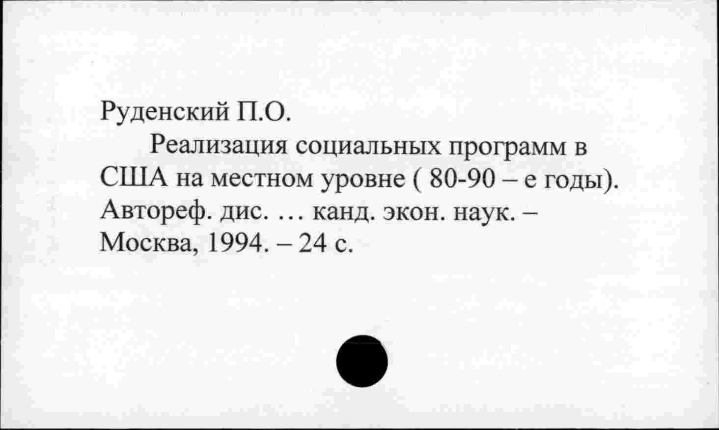 ﻿Руденский П.О.
Реализация социальных программ в США на местном уровне ( 80-90 - е годы). Автореф. дис. ... канд. экон. наук. -Москва, 1994. - 24 с.